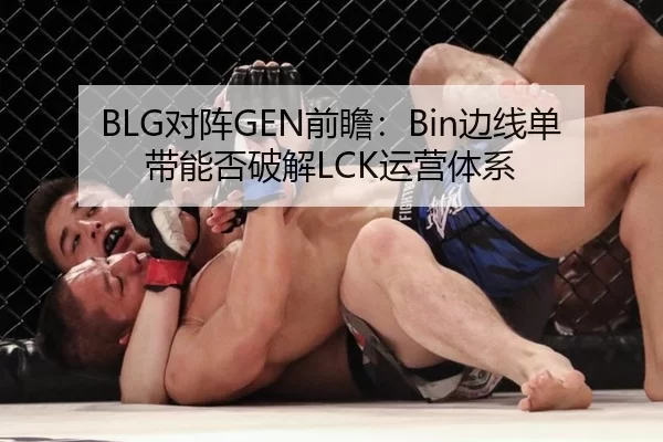 BLG对阵GEN前瞻：Bin边线单带能否破解LCK运营体系