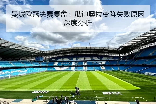 曼城欧冠决赛复盘：瓜迪奥拉变阵失败原因深度分析