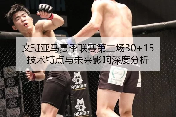 文班亚马夏季联赛第二场30+15 技术特点与未来影响深度分析