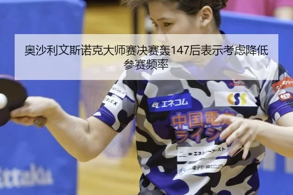 奥沙利文斯诺克大师赛决赛轰147后表示考虑降低参赛频率